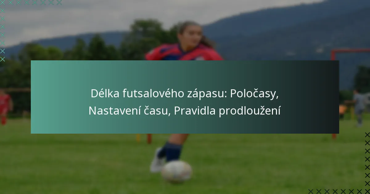 Délka futsalového zápasu: Poločasy, Nastavení času, Pravidla prodloužení