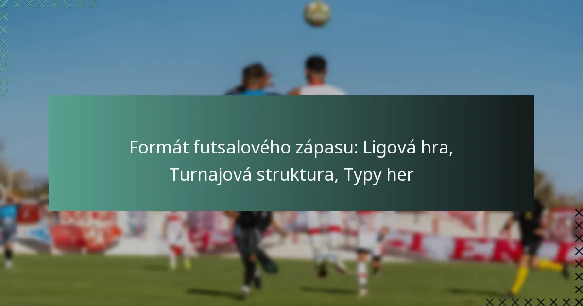 Formát futsalového zápasu: Ligová hra, Turnajová struktura, Typy her