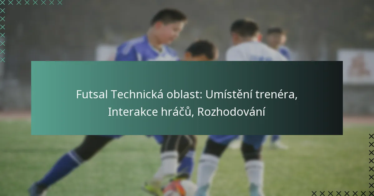 Futsal Technická oblast: Umístění trenéra, Interakce hráčů, Rozhodování