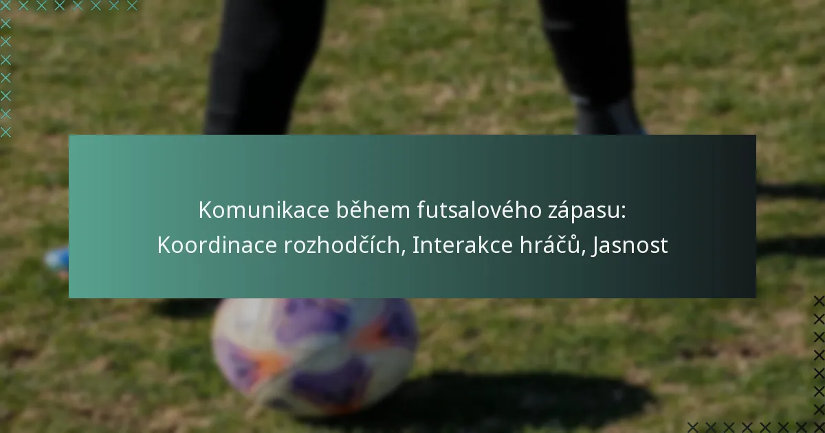 Komunikace během futsalového zápasu: Koordinace rozhodčích, Interakce hráčů, Jasnost