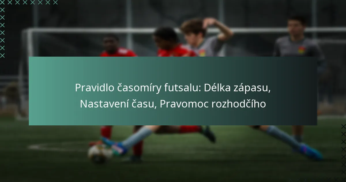 Pravidlo časomíry futsalu: Délka zápasu, Nastavení času, Pravomoc rozhodčího
