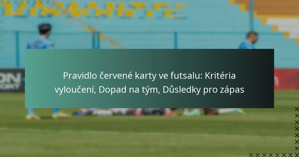 Pravidlo červené karty ve futsalu: Kritéria vyloučení, Dopad na tým, Důsledky pro zápas