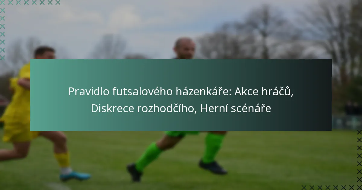 Pravidlo futsalového házenkáře: Akce hráčů, Diskrece rozhodčího, Herní scénáře