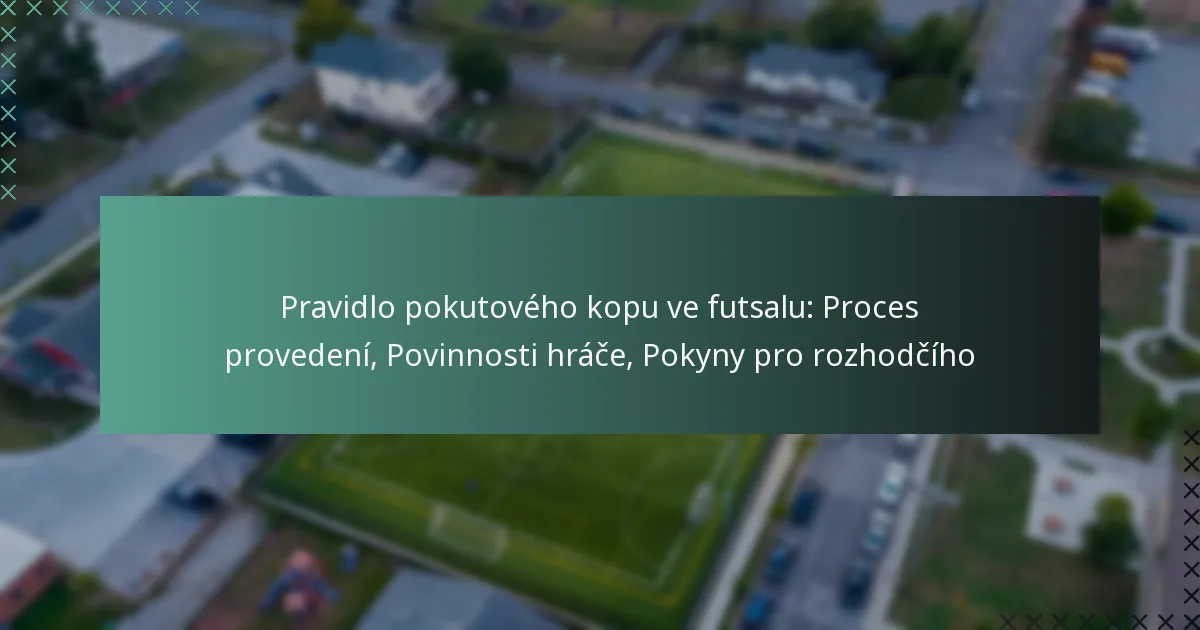 Pravidlo pokutového kopu ve futsalu: Proces provedení, Povinnosti hráče, Pokyny pro rozhodčího
