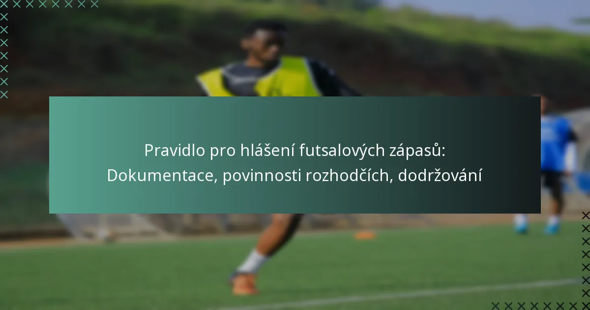Pravidlo pro hlášení futsalových zápasů: Dokumentace, povinnosti rozhodčích, dodržování