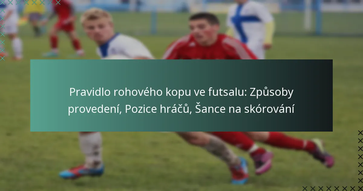 Pravidlo rohového kopu ve futsalu: Způsoby provedení, Pozice hráčů, Šance na skórování