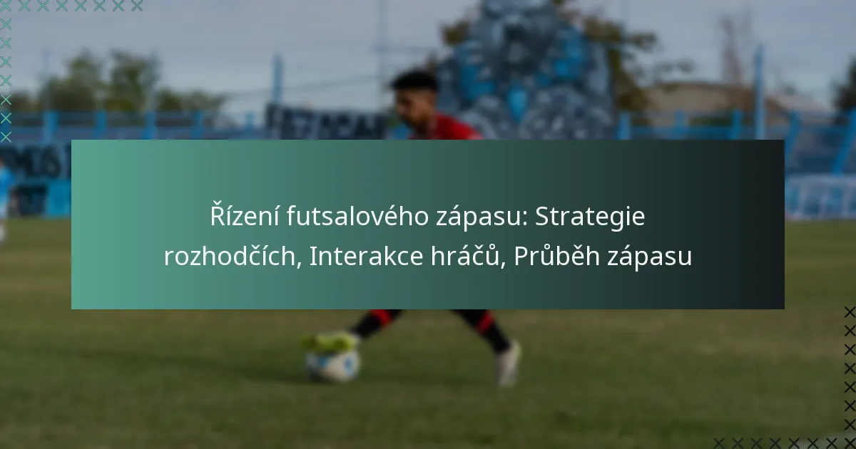 Řízení futsalového zápasu: Strategie rozhodčích, Interakce hráčů, Průběh zápasu