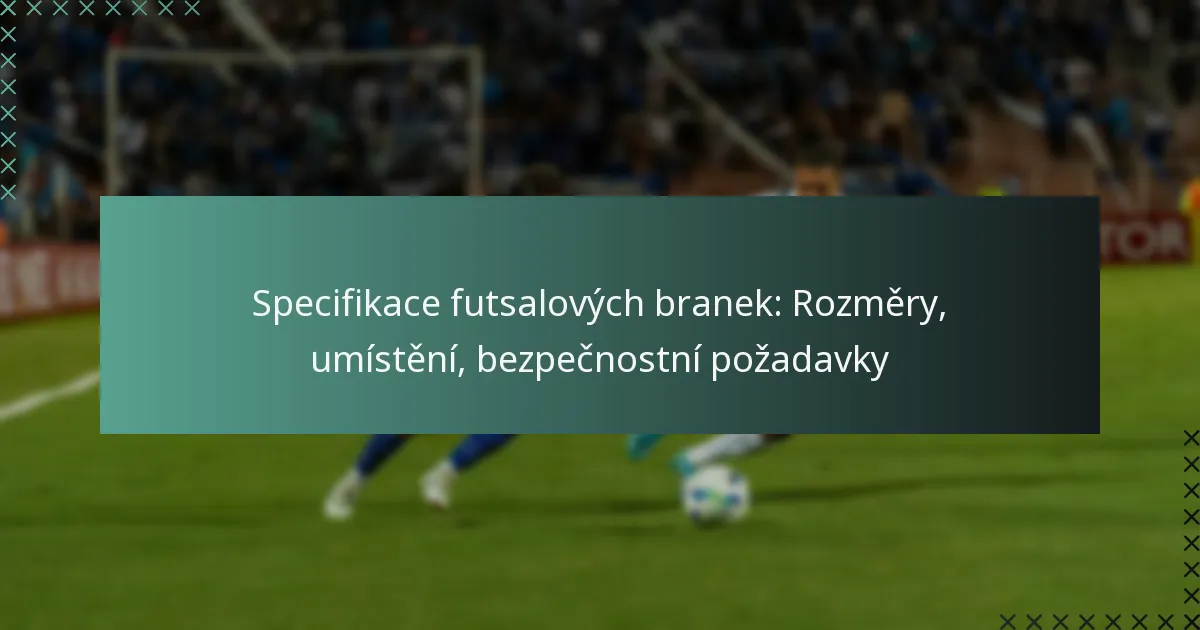 Specifikace futsalových branek: Rozměry, umístění, bezpečnostní požadavky