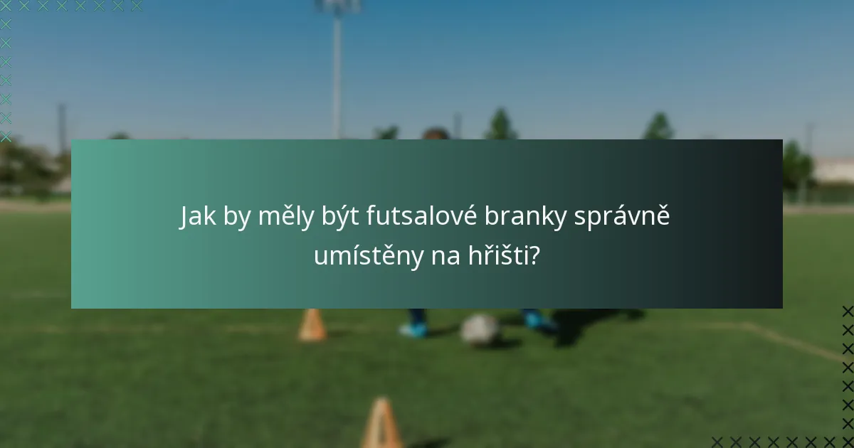 Jak by měly být futsalové branky správně umístěny na hřišti?