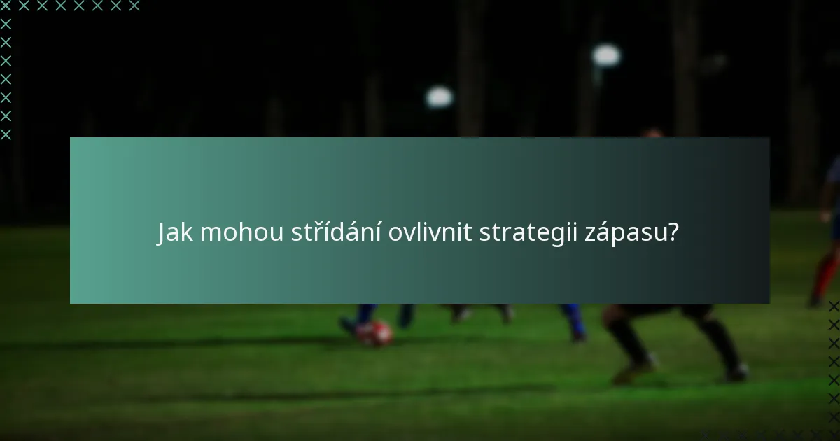 Jak mohou střídání ovlivnit strategii zápasu?