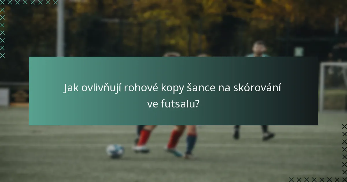 Jak ovlivňují rohové kopy šance na skórování ve futsalu?