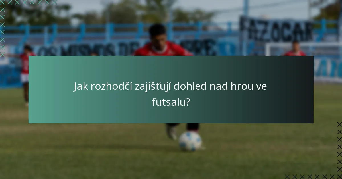 Jak rozhodčí zajišťují dohled nad hrou ve futsalu?