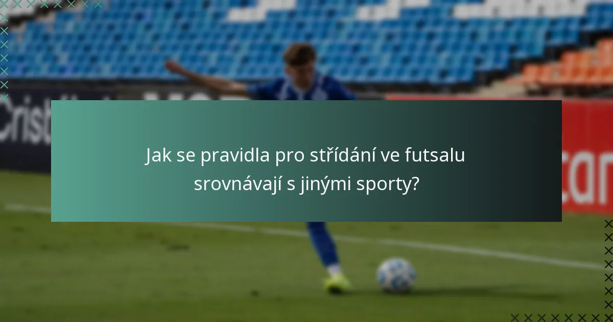 Jak se pravidla pro střídání ve futsalu srovnávají s jinými sporty?