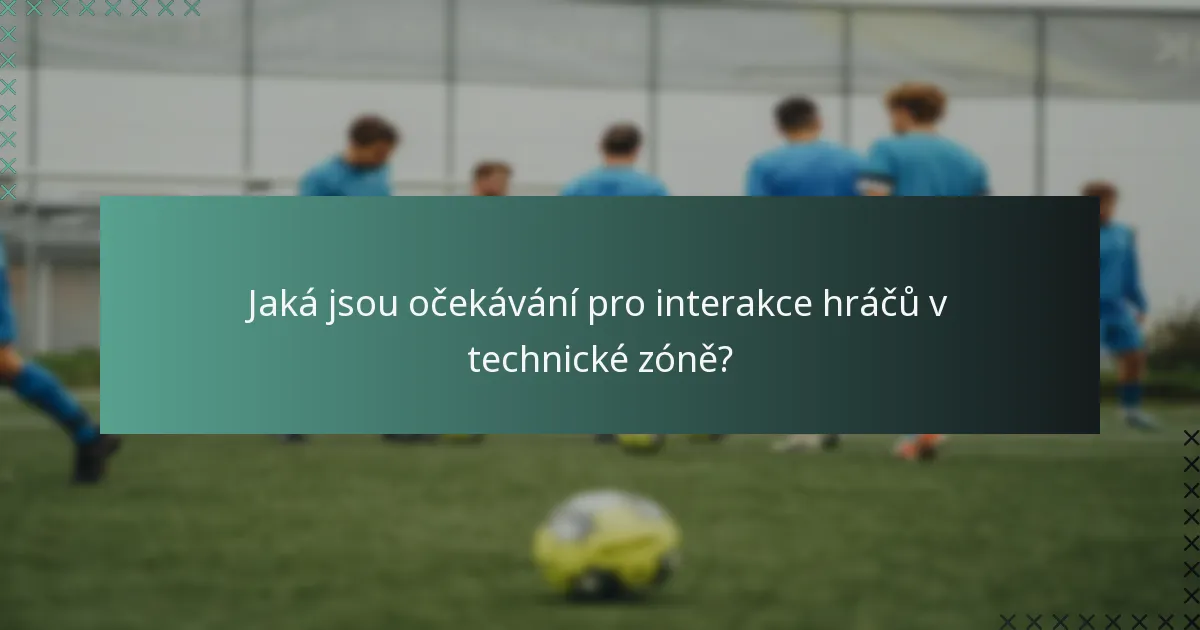 Jaká jsou očekávání pro interakce hráčů v technické zóně?