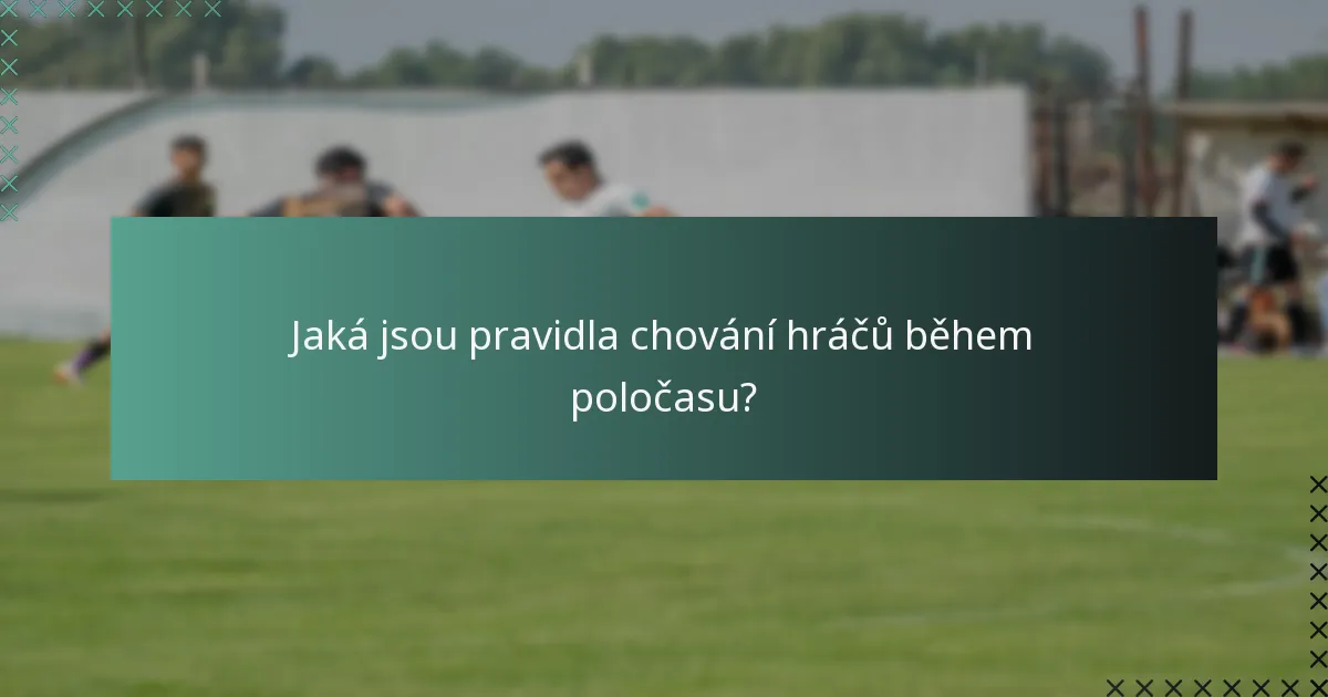 Jaká jsou pravidla chování hráčů během poločasu?