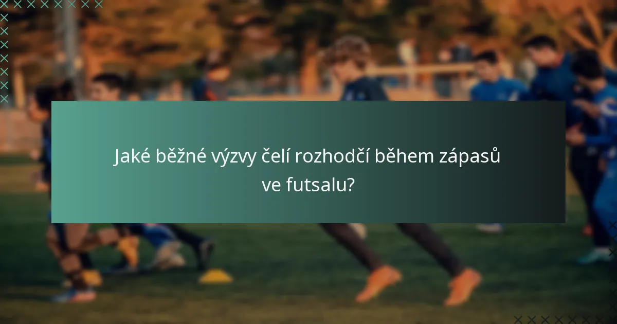 Jaké běžné výzvy čelí rozhodčí během zápasů ve futsalu?