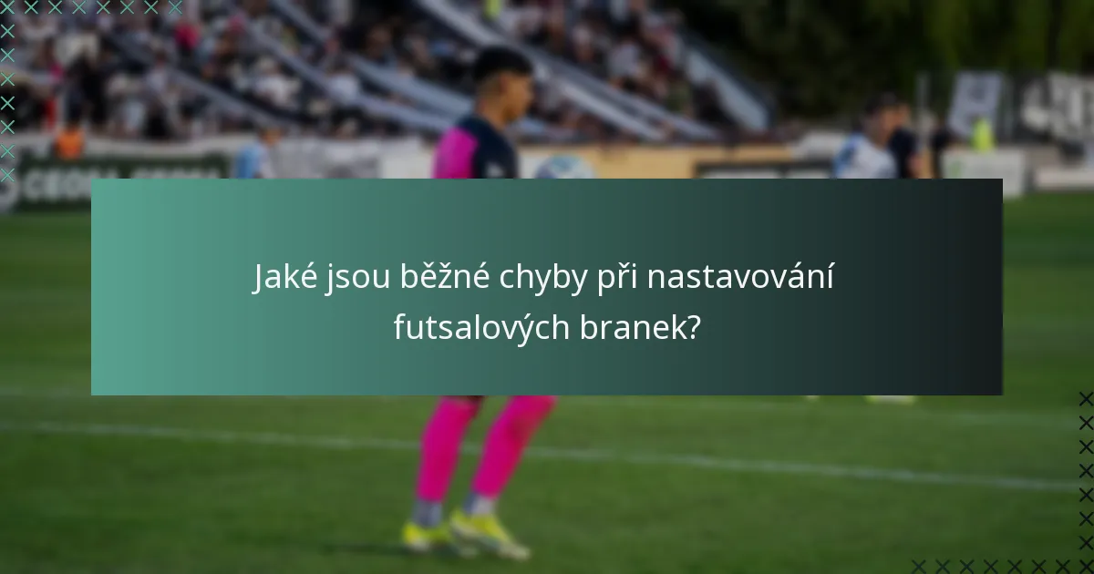 Jaké jsou běžné chyby při nastavování futsalových branek?