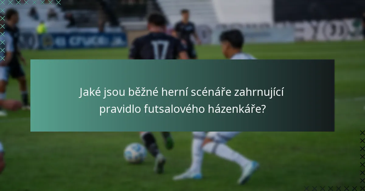 Jaké jsou běžné herní scénáře zahrnující pravidlo futsalového házenkáře?