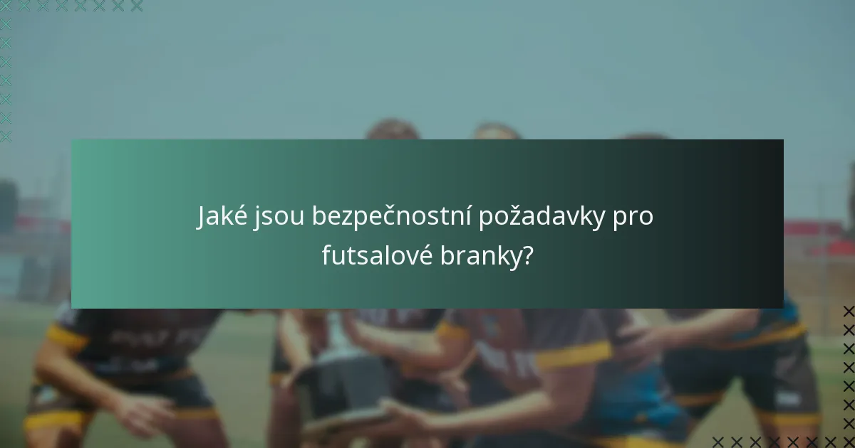 Jaké jsou bezpečnostní požadavky pro futsalové branky?