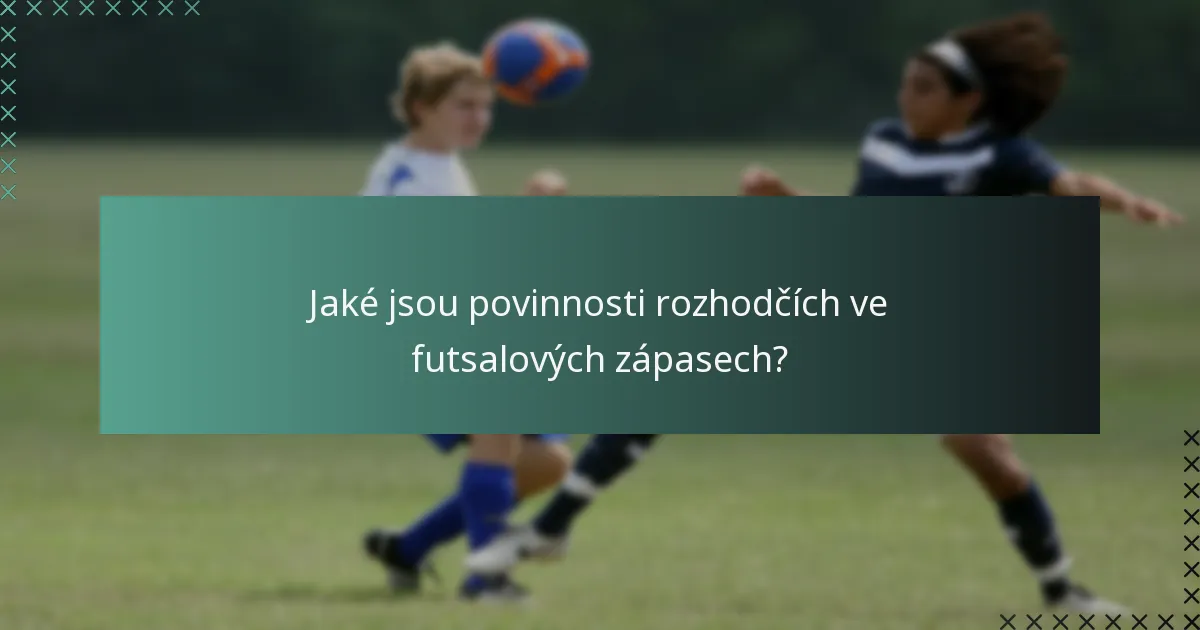 Jaké jsou povinnosti rozhodčích ve futsalových zápasech?