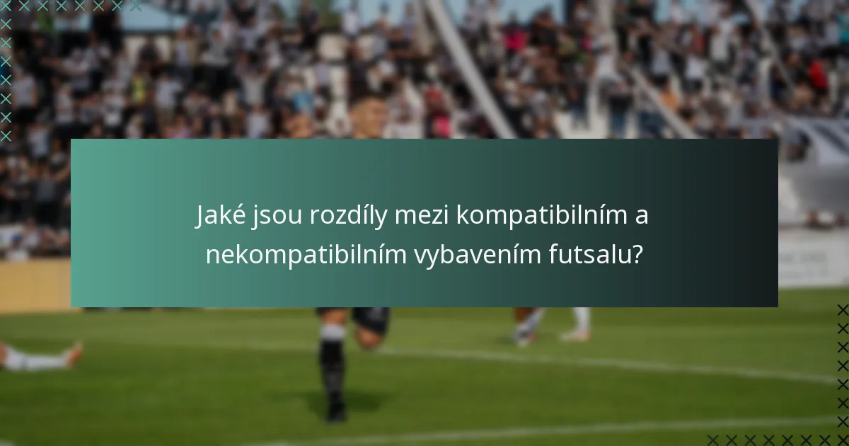 Jaké jsou rozdíly mezi kompatibilním a nekompatibilním vybavením futsalu?