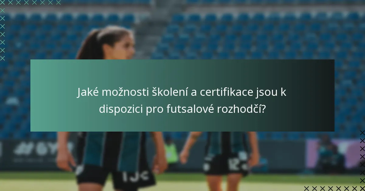 Jaké možnosti školení a certifikace jsou k dispozici pro futsalové rozhodčí?